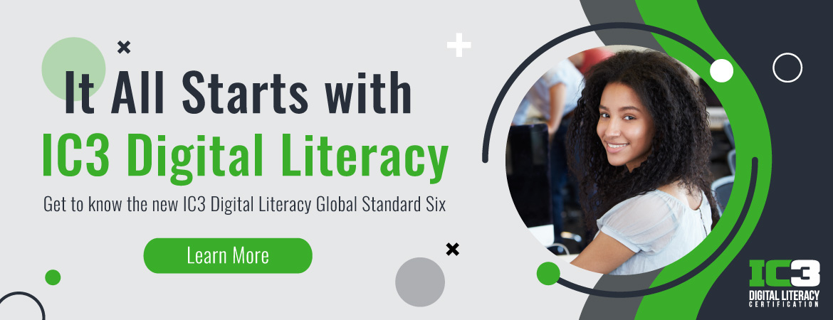 It All Starts with IC3 Digital Literacy: It All Starts with IC3 Digital Literacy<br /><br />Get to know the new IC3 Digital Literacy Global Standard Six